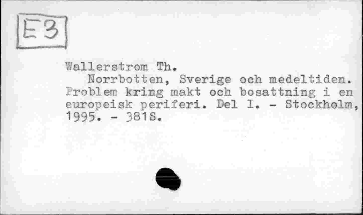 ﻿Wallerstrom Th.
Norrbotten, Sverige och medeltiden. Problem kring makt och bosattning і en europeisk periferi. Del I. - Stockholm, 1995. - 381S.